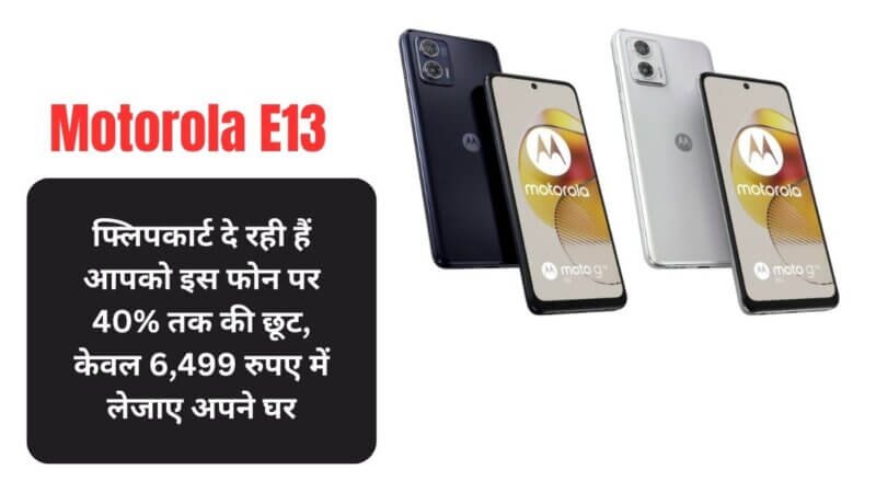 Motorola E13: फ्लिपकार्ट दे रही हैं आपको इस फोन पर 40% तक की छूट, केवल 6,499 रुपए में लेजाए अपने घर 