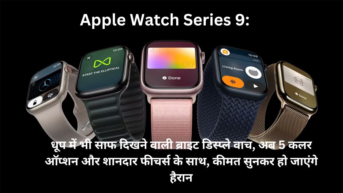 Apple Watch Series 9: धूप में भी साफ दिखने वाली ब्राइट डिस्प्ले वाच, अब 5 कलर ऑप्शन और शानदार फीचर्स के साथ, कीमत सुनकर हो जाएंगे हैरान