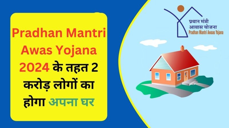 Pradhan Mantri Awas Yojana 2024 के तहत 2 करोड़ लोगों का होगा अपना घर