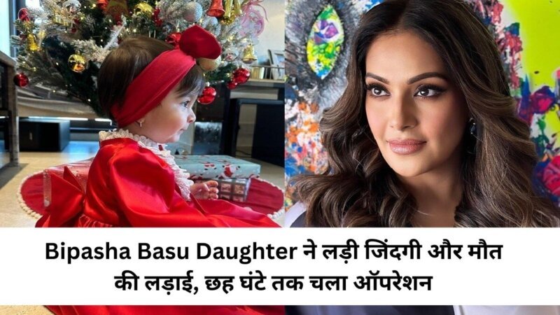 Bipasha Basu Daughter ने लड़ी जिंदगी और मौत की लड़ाई, छह घंटे तक चला ऑपरेशन