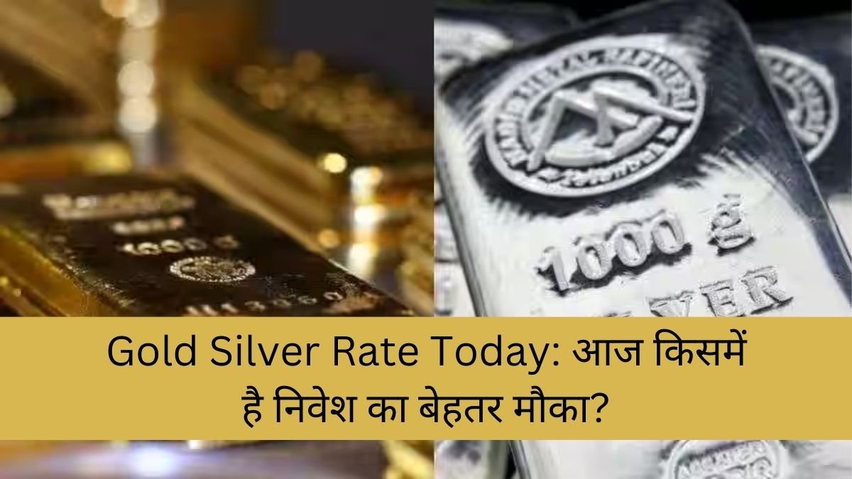 Gold Silver Rate Today: आज किसमें है निवेश का बेहतर मौका?