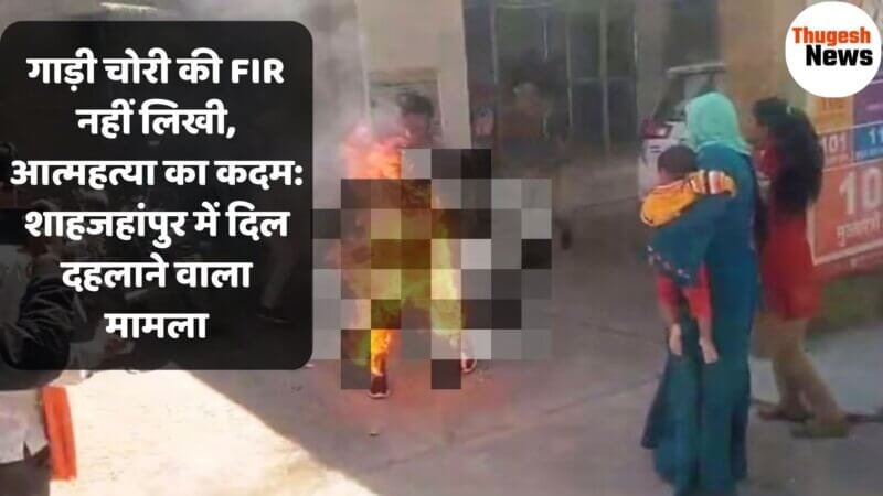 Shahjahanpur News: गाड़ी चोरी की FIR नहीं लिखी, अपने आप को आग लगा दी