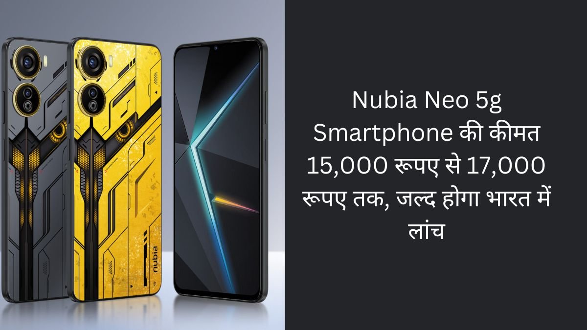 Nubia Neo 5g Smartphone की कीमत 15,000 रूपए से 17,000 रूपए तक, जल्द होगा भारत में लांच 