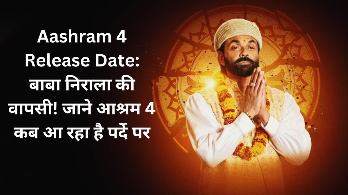 Aashram 4 Release Date: बाबा निराला की वापसी! जाने आश्रम 4 कब आ रहा है पर्दे पर