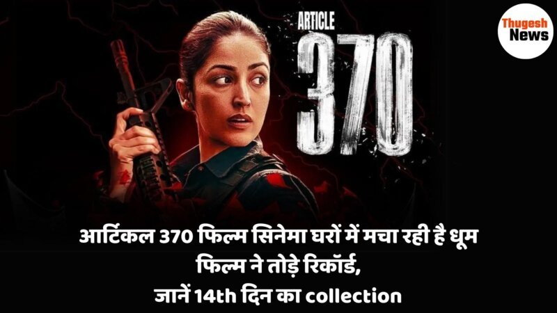 आर्टिकल 370 (Article 370 Movie) फिल्म सिनेमा घरों में मचा रही है धूम फिल्म ने तोड़े रिकॉर्ड, जानें 14th दिन का collection फिल्म ने तोड़े रिकॉर्ड, बॉक्स ऑफिस पर हुई धुआंधार कमाई