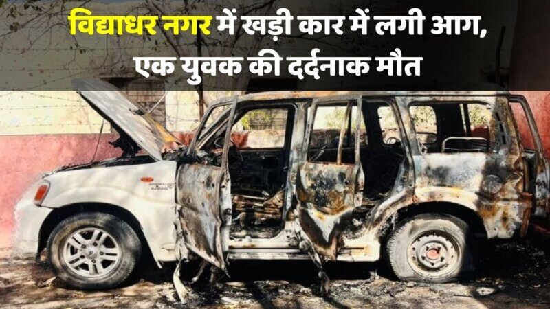 Jaipur news : विद्याधर नगर में खड़ी कार में लगी आग, एक युवक की दर्दनाक मौत